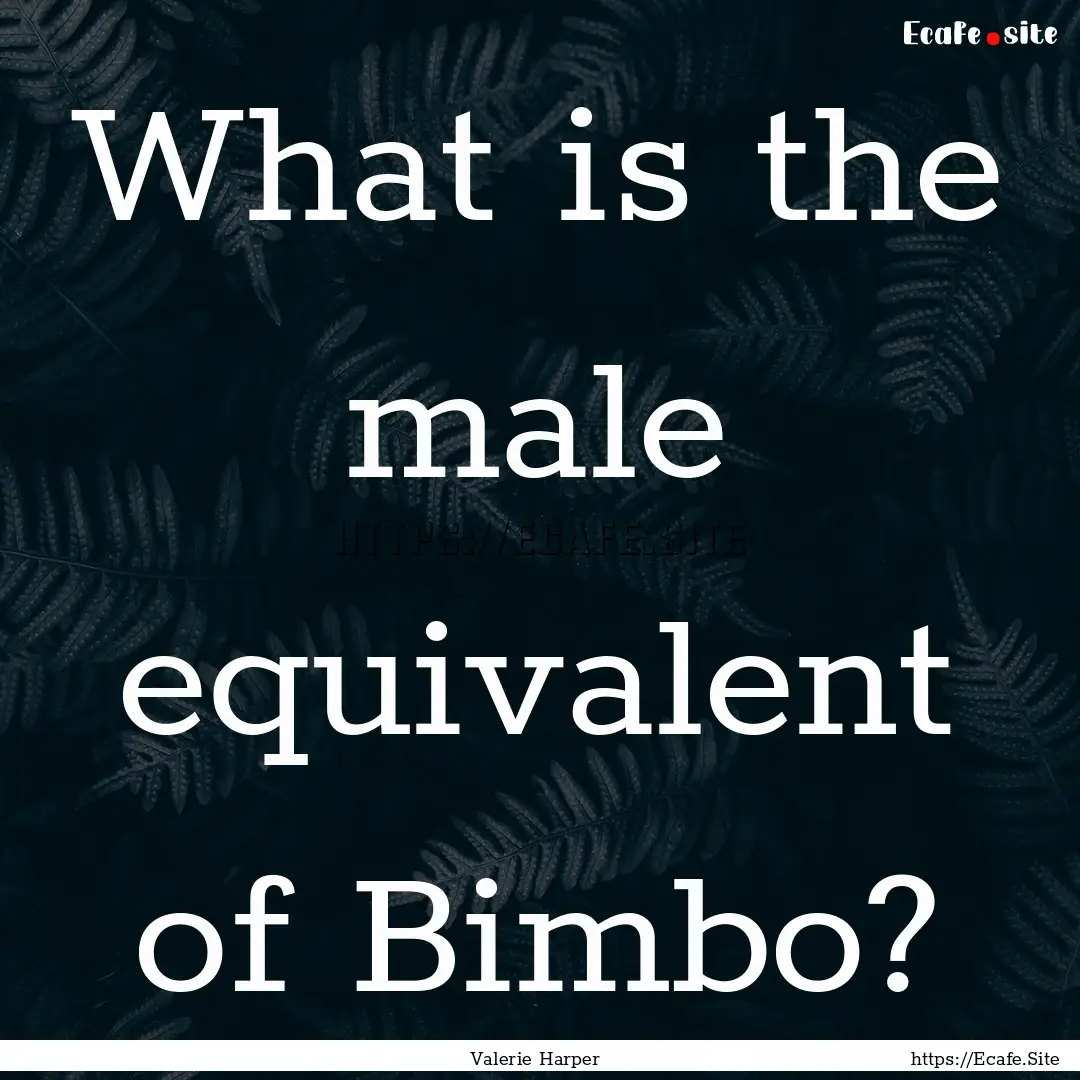 What is the male equivalent of Bimbo? : Quote by Valerie Harper