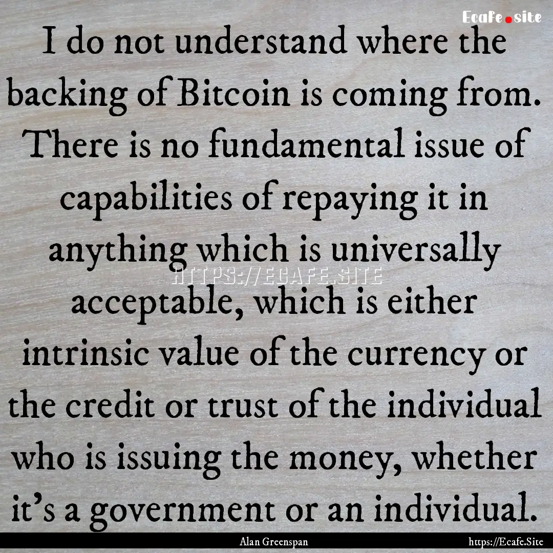 I do not understand where the backing of.... : Quote by Alan Greenspan