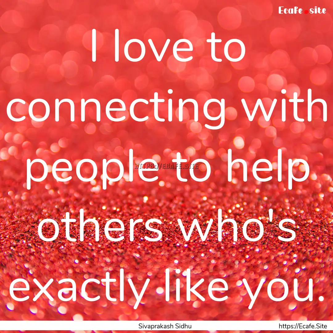 I love to connecting with people to help.... : Quote by Sivaprakash Sidhu