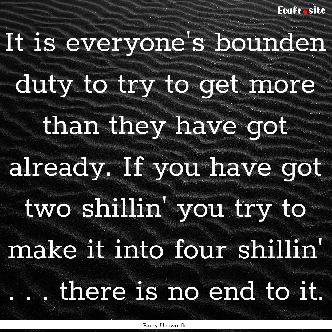 It is everyone's bounden duty to try to get.... : Quote by Barry Unsworth