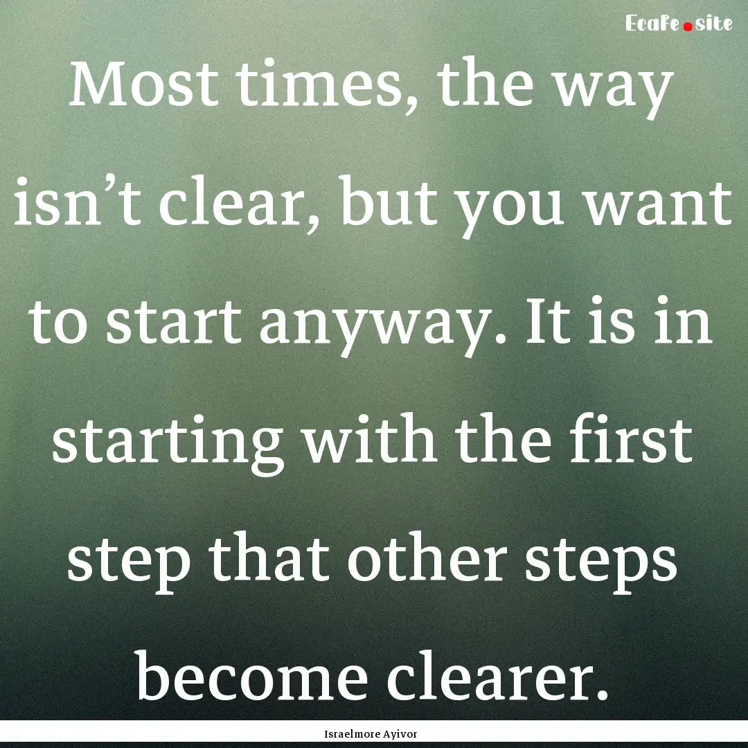 Most times, the way isn’t clear, but you.... : Quote by Israelmore Ayivor