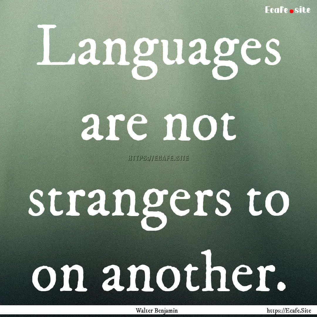 Languages are not strangers to on another..... : Quote by Walter Benjamin