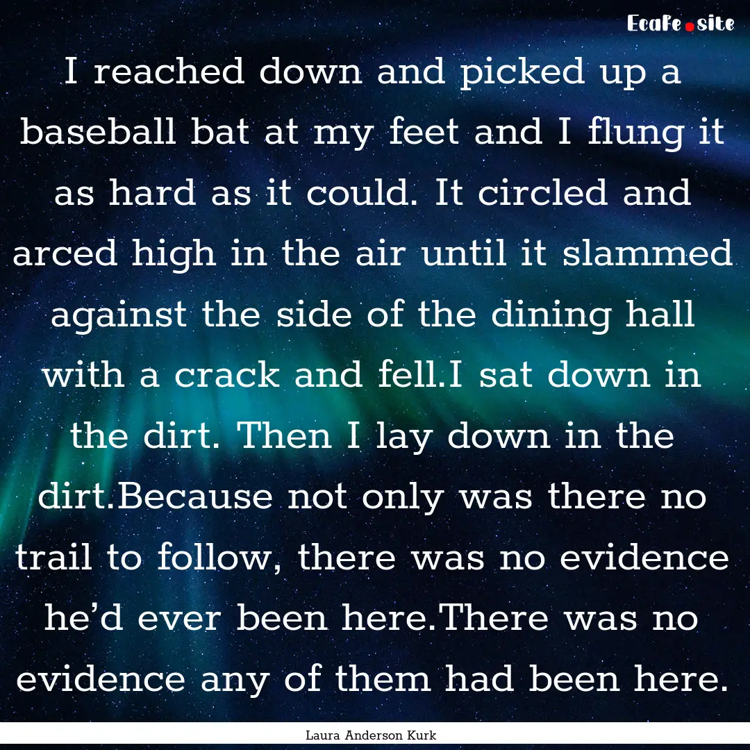 I reached down and picked up a baseball bat.... : Quote by Laura Anderson Kurk