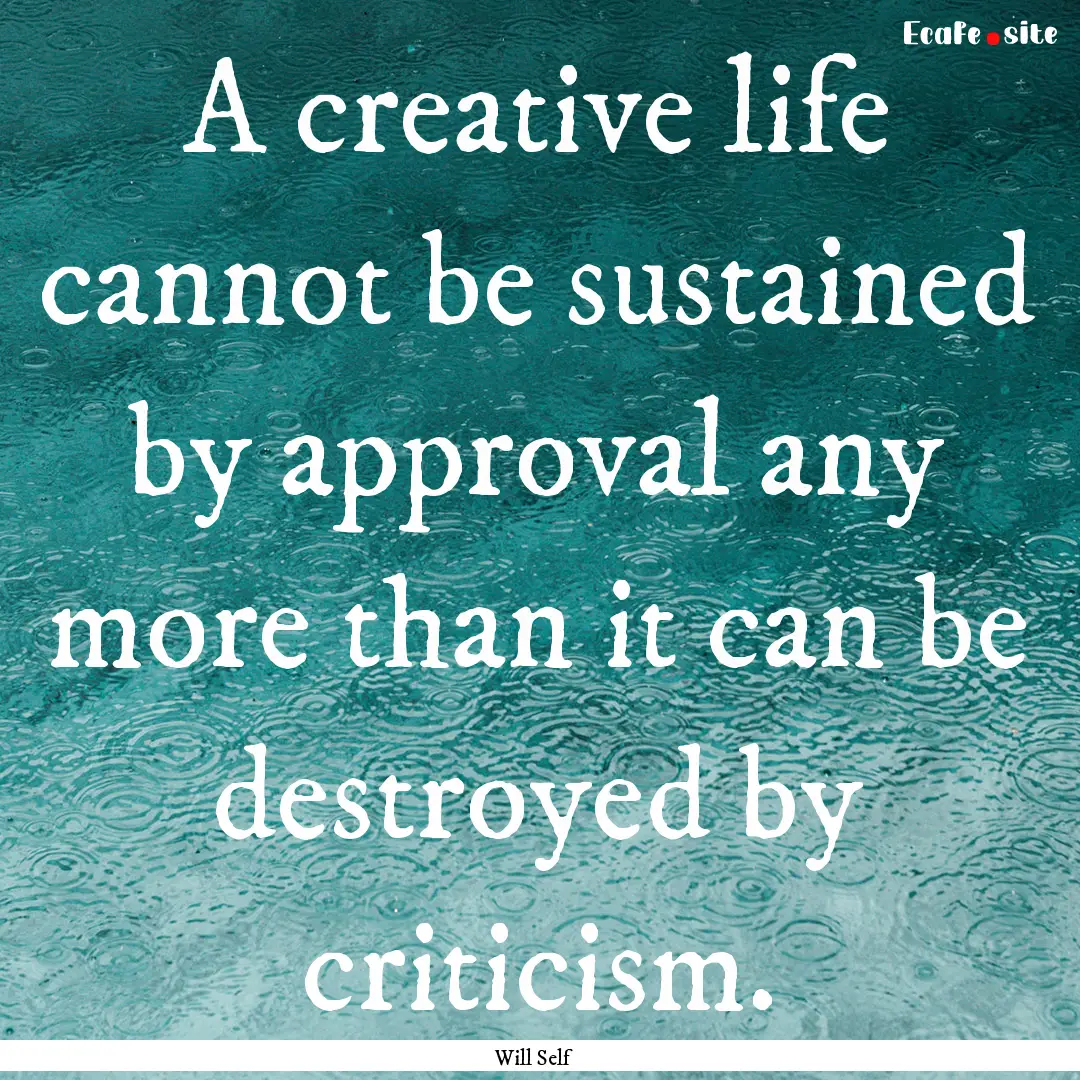 A creative life cannot be sustained by approval.... : Quote by Will Self