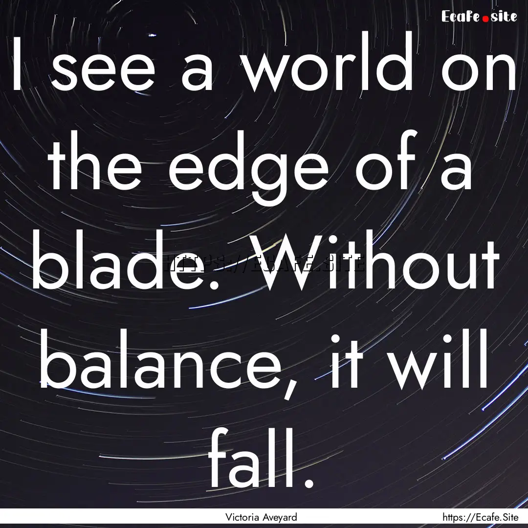 I see a world on the edge of a blade. Without.... : Quote by Victoria Aveyard