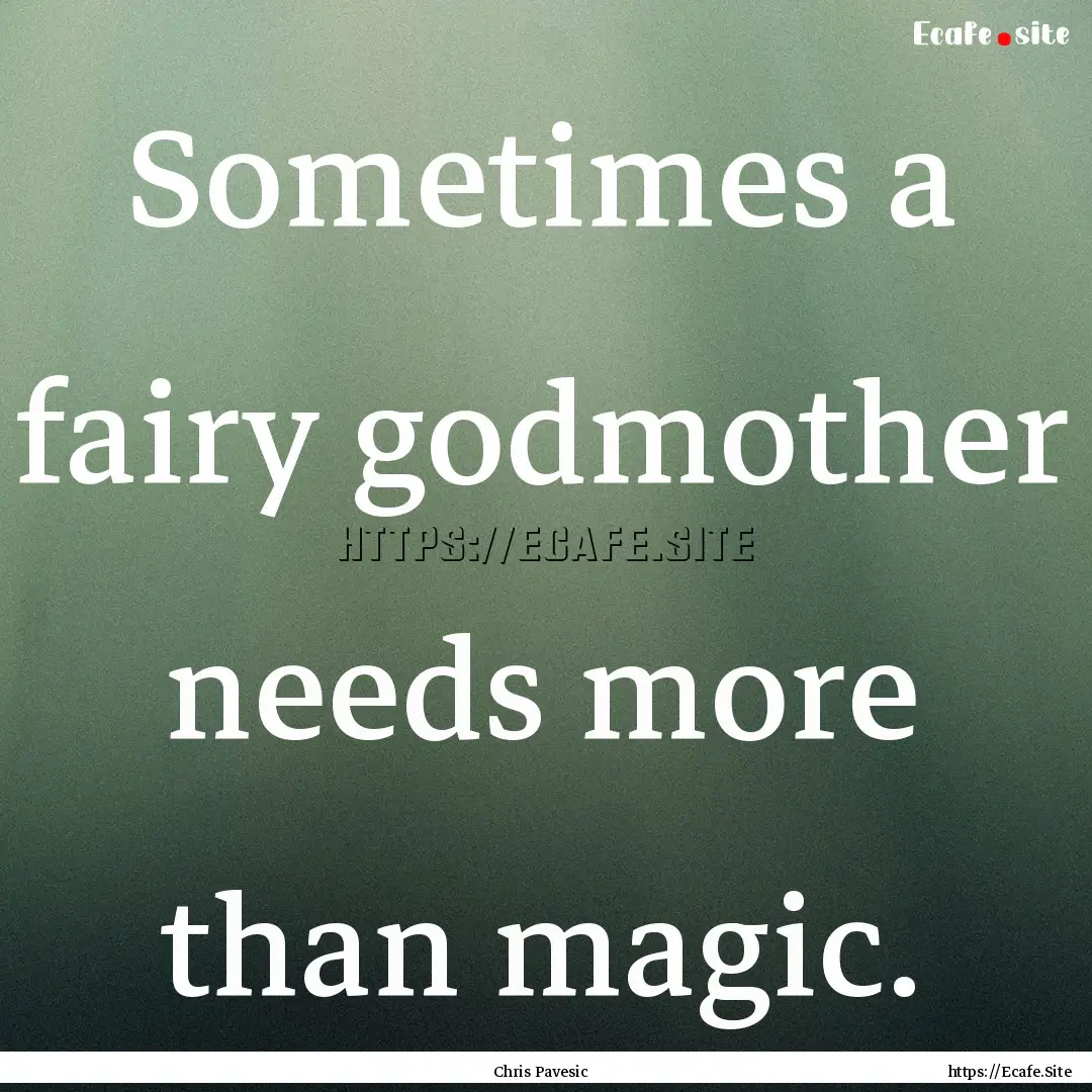 Sometimes a fairy godmother needs more than.... : Quote by Chris Pavesic