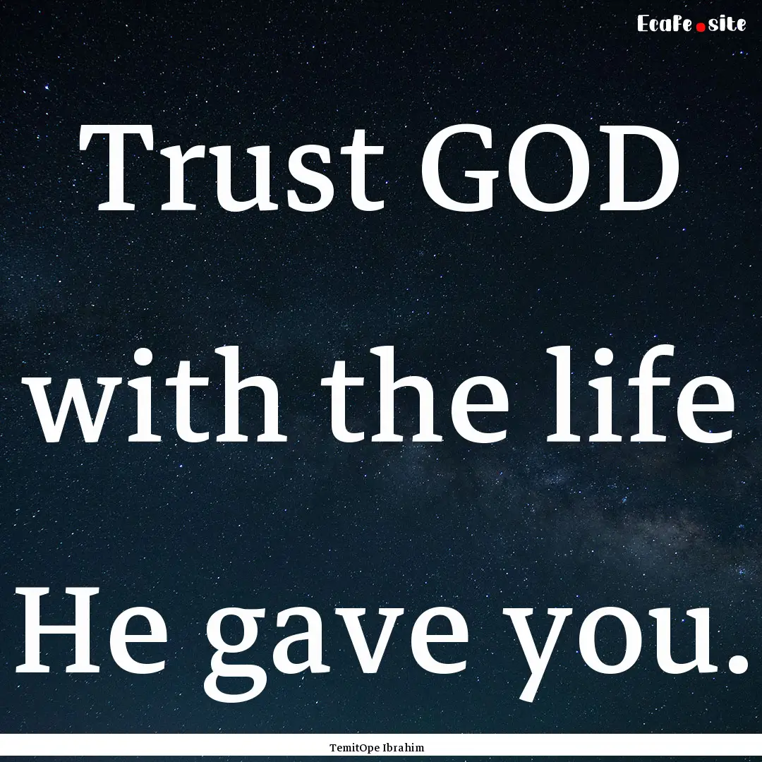 Trust GOD with the life He gave you. : Quote by TemitOpe Ibrahim