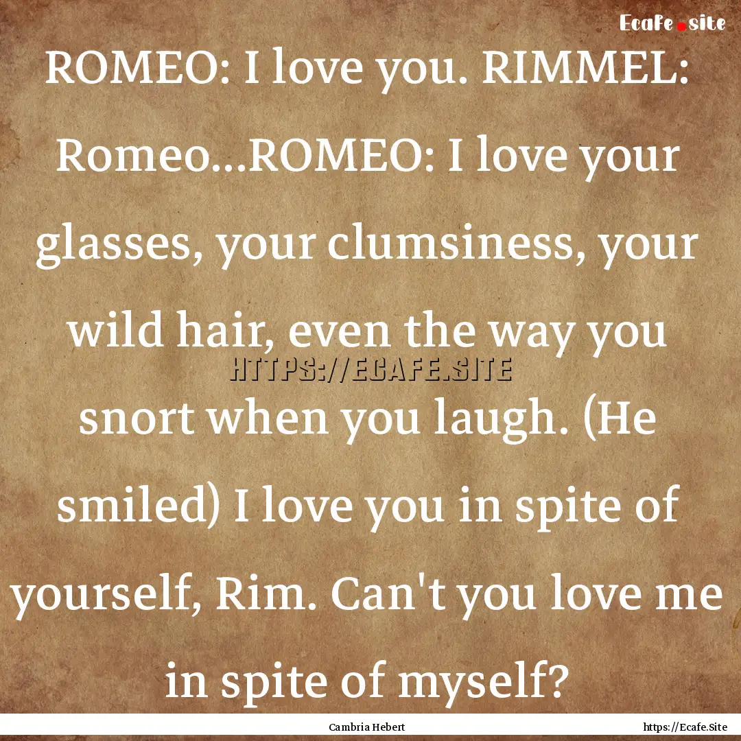 ROMEO: I love you. RIMMEL: Romeo...ROMEO:.... : Quote by Cambria Hebert