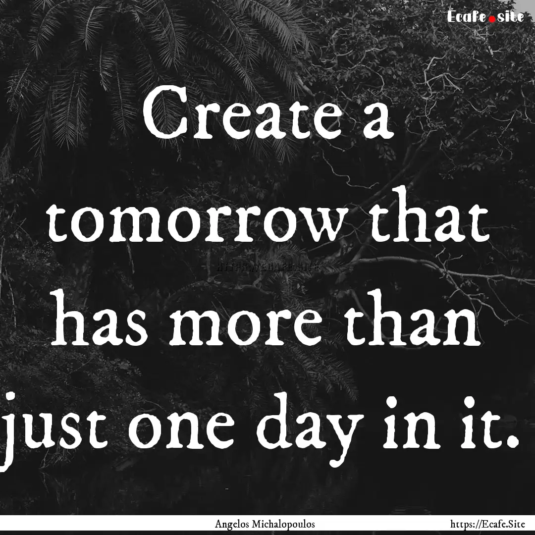 Create a tomorrow that has more than just.... : Quote by Angelos Michalopoulos