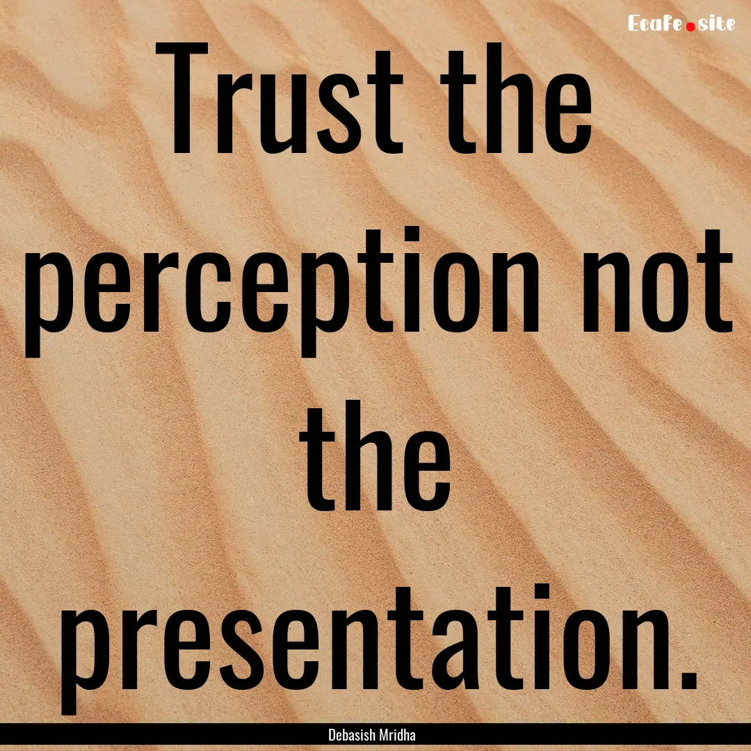 Trust the perception not the presentation..... : Quote by Debasish Mridha