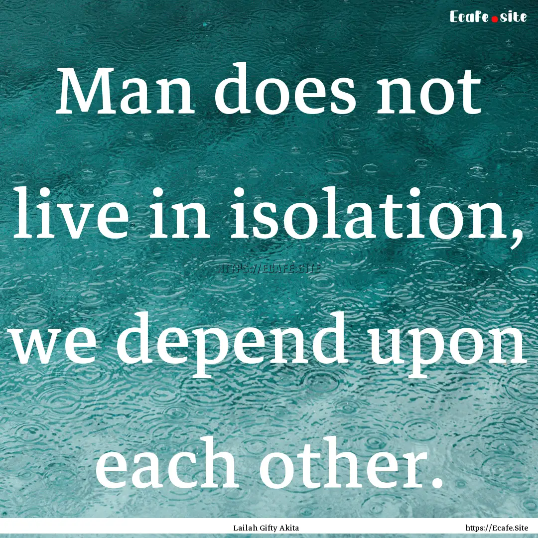 Man does not live in isolation, we depend.... : Quote by Lailah Gifty Akita