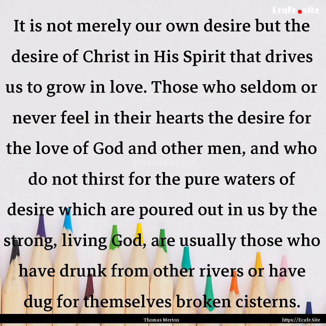 It is not merely our own desire but the desire.... : Quote by Thomas Merton