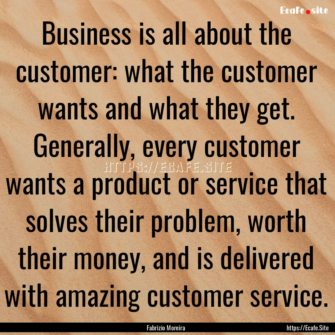 Business is all about the customer: what.... : Quote by Fabrizio Moreira