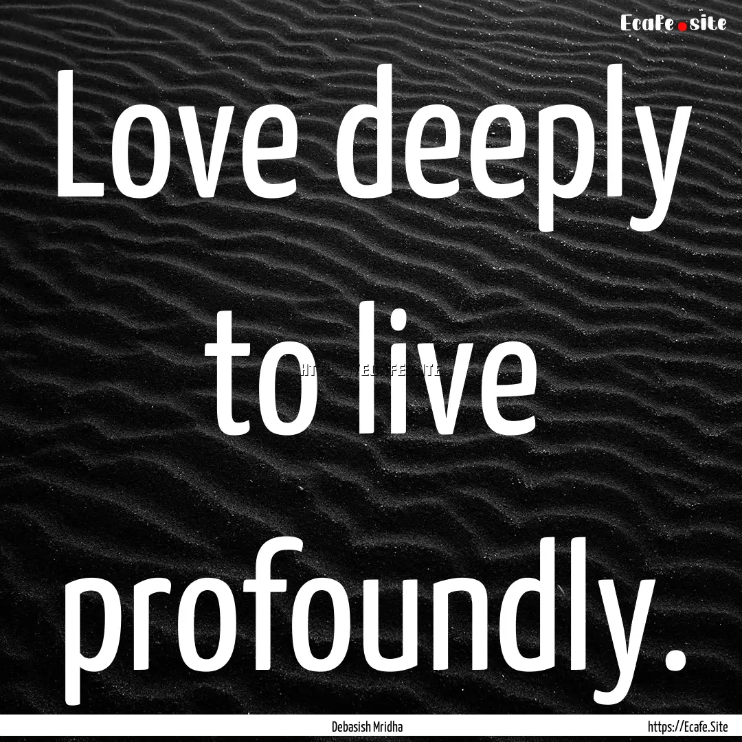 Love deeply to live profoundly. : Quote by Debasish Mridha