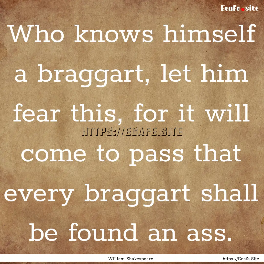 Who knows himself a braggart, let him fear.... : Quote by William Shakespeare