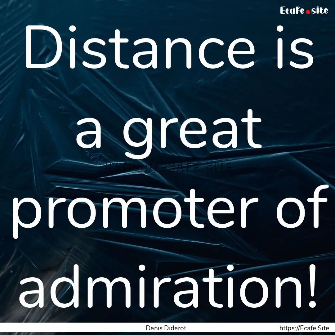 Distance is a great promoter of admiration!.... : Quote by Denis Diderot