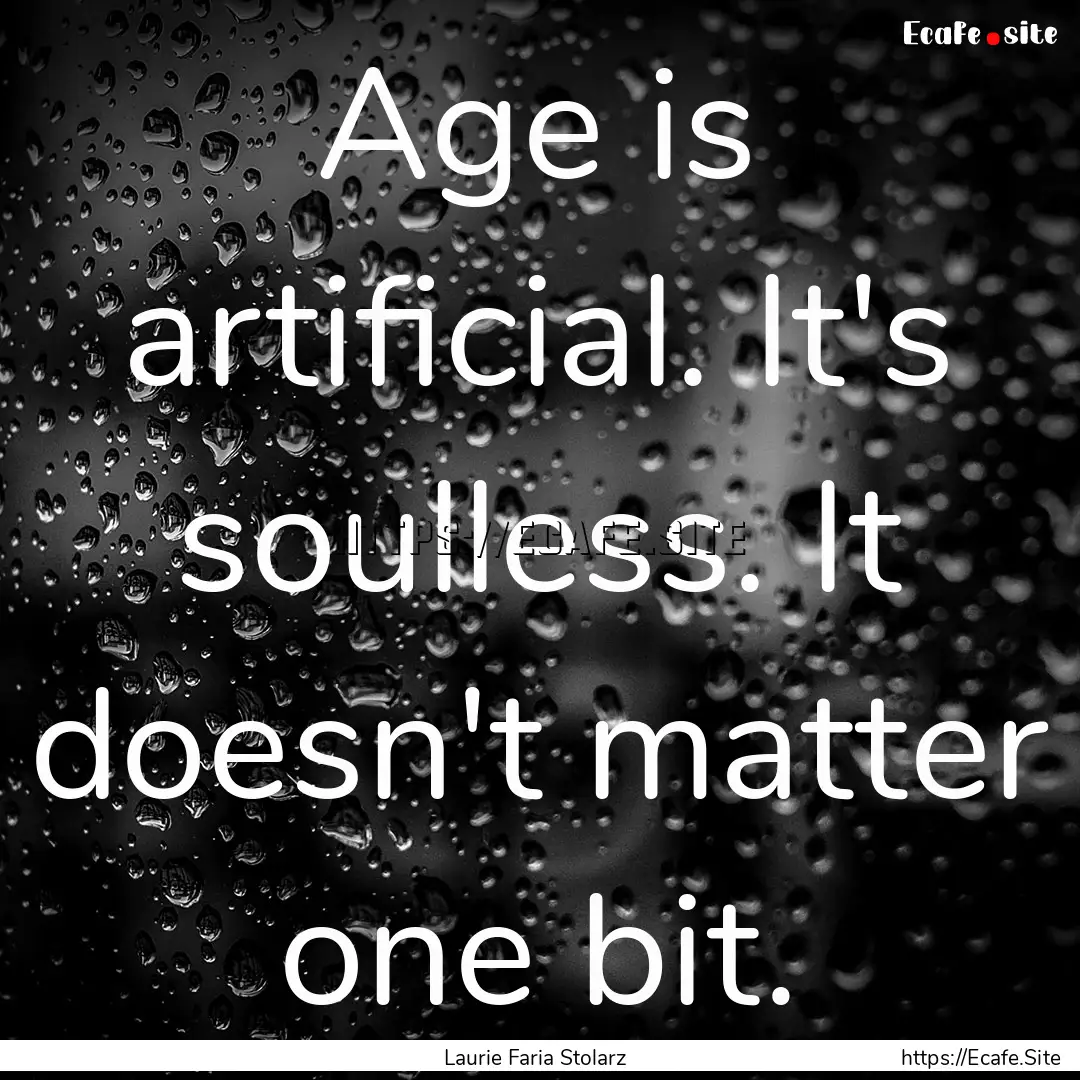 Age is artificial. It's soulless. It doesn't.... : Quote by Laurie Faria Stolarz