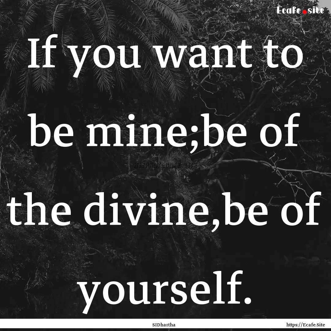 If you want to be mine;be of the divine,be.... : Quote by SIDhartha