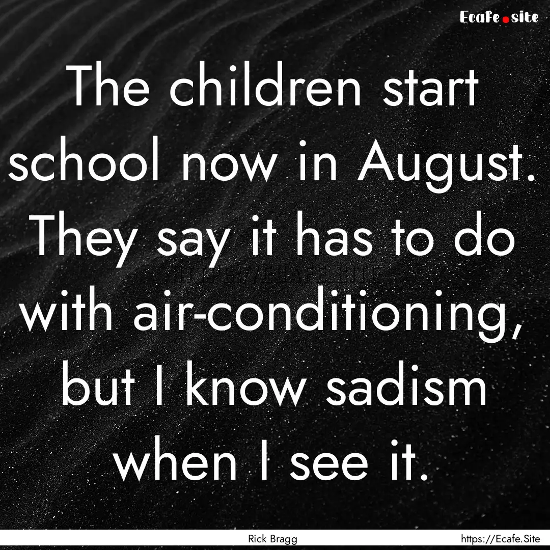 The children start school now in August..... : Quote by Rick Bragg