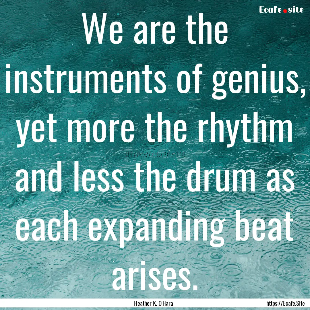 We are the instruments of genius, yet more.... : Quote by Heather K. O'Hara