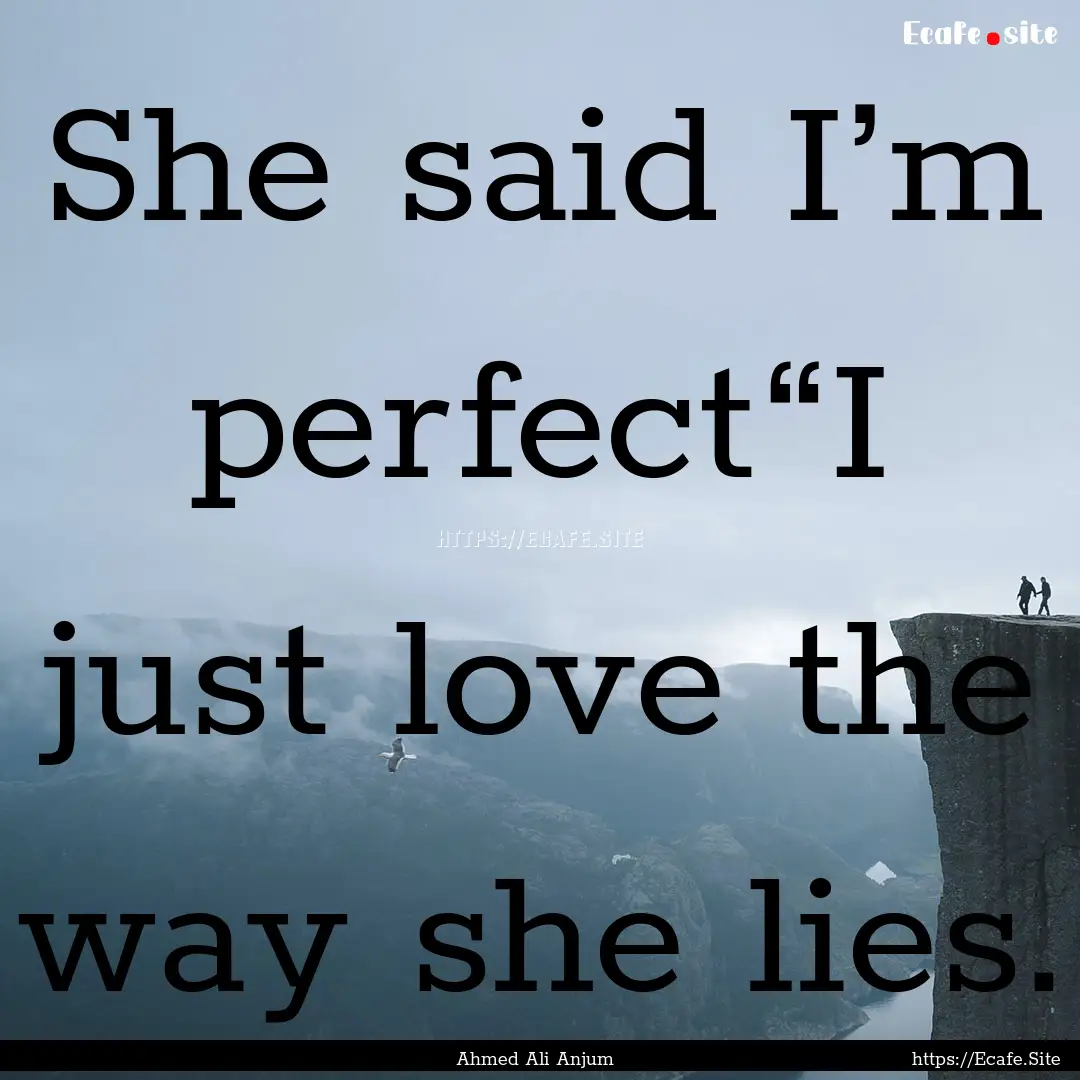 She said I’m perfect“I just love the.... : Quote by Ahmed Ali Anjum