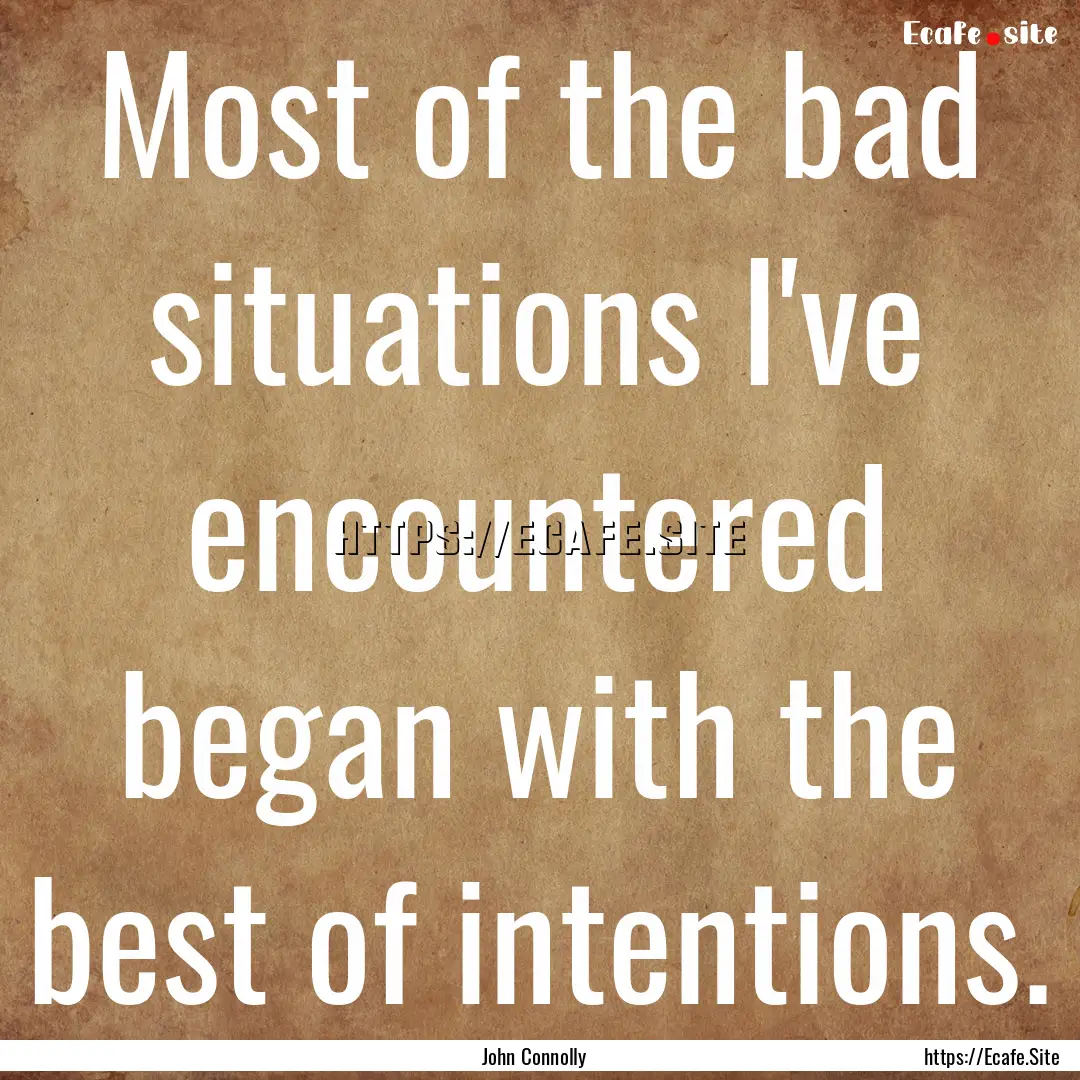 Most of the bad situations I've encountered.... : Quote by John Connolly