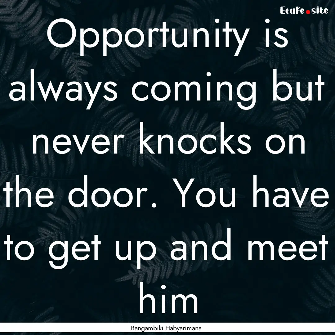 Opportunity is always coming but never knocks.... : Quote by Bangambiki Habyarimana