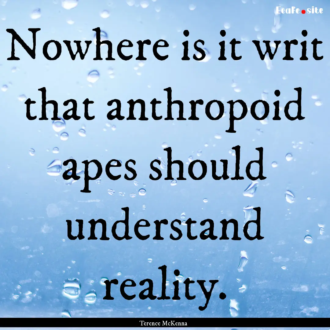 Nowhere is it writ that anthropoid apes should.... : Quote by Terence McKenna