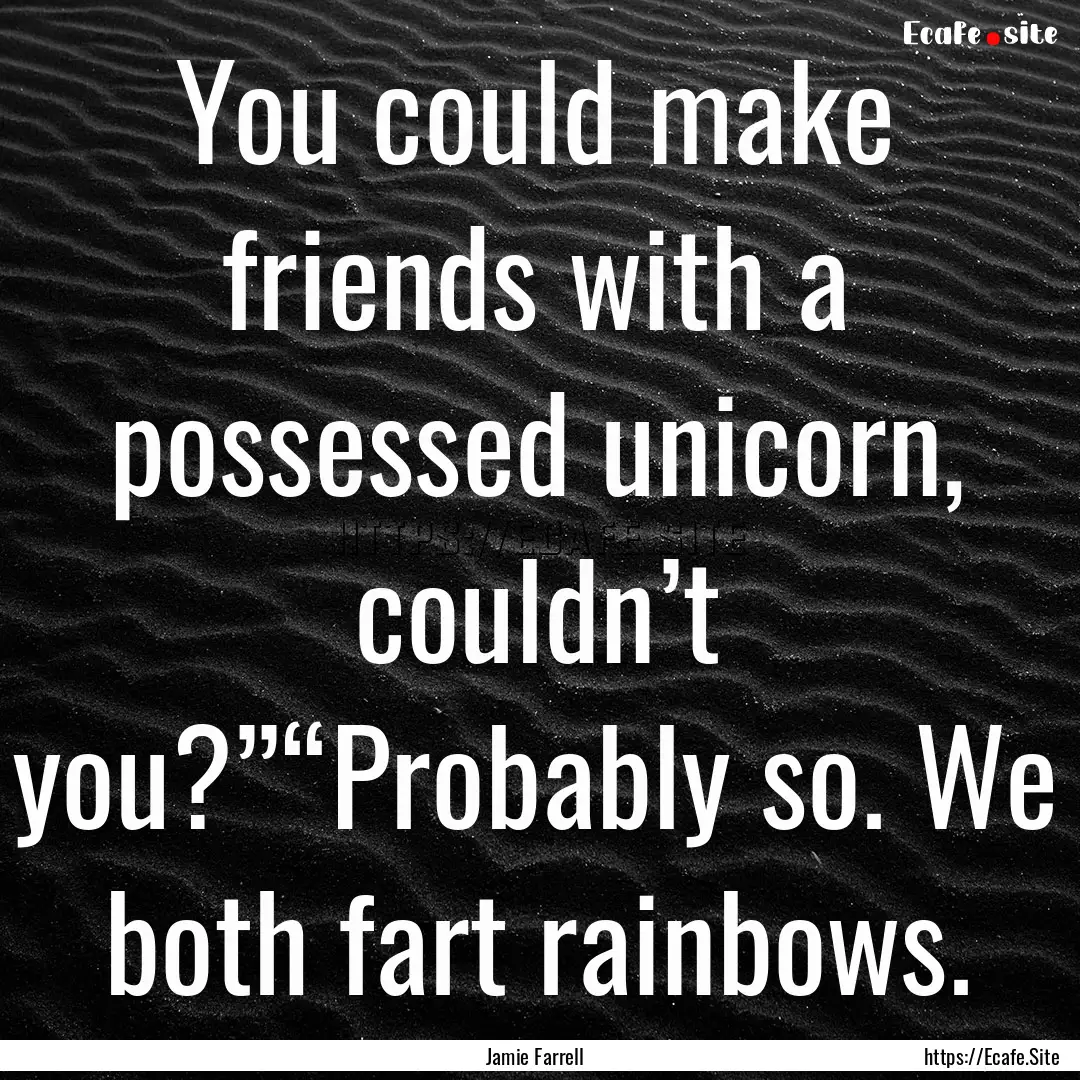 You could make friends with a possessed unicorn,.... : Quote by Jamie Farrell