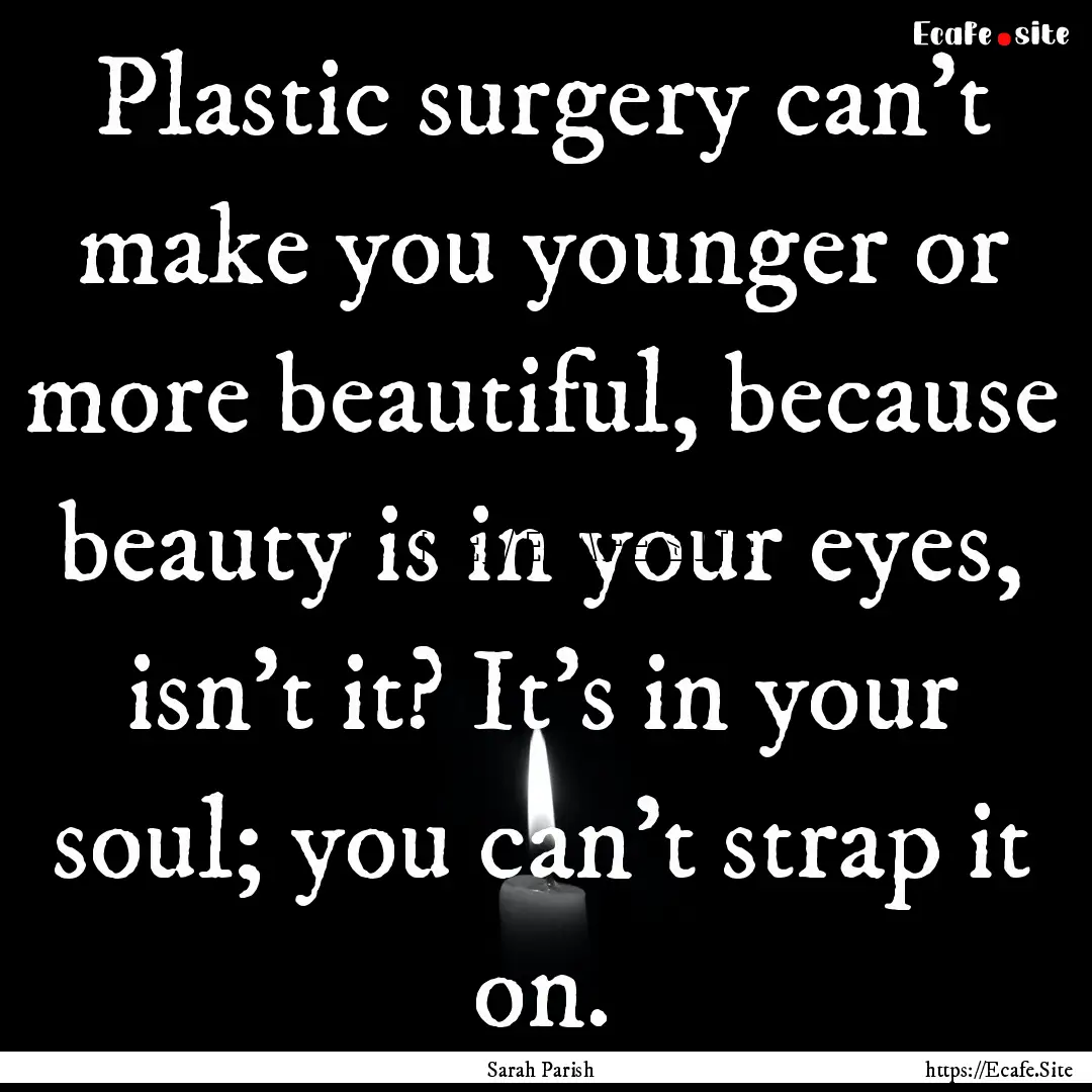 Plastic surgery can't make you younger or.... : Quote by Sarah Parish