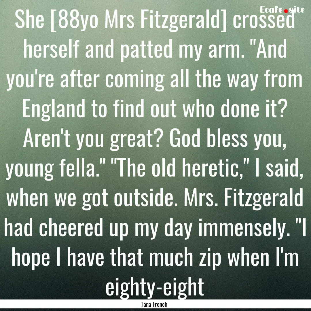 She [88yo Mrs Fitzgerald] crossed herself.... : Quote by Tana French