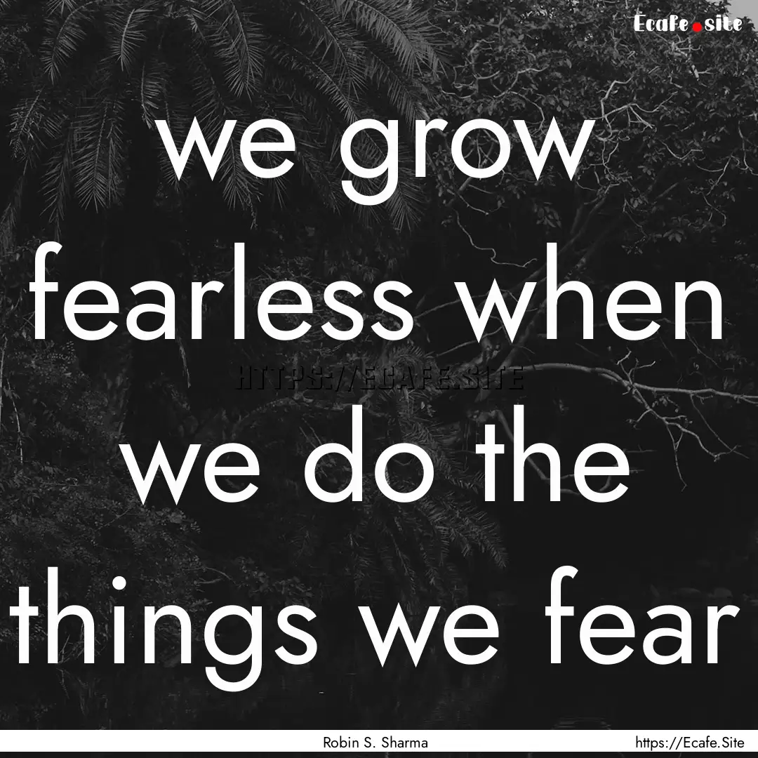 we grow fearless when we do the things we.... : Quote by Robin S. Sharma