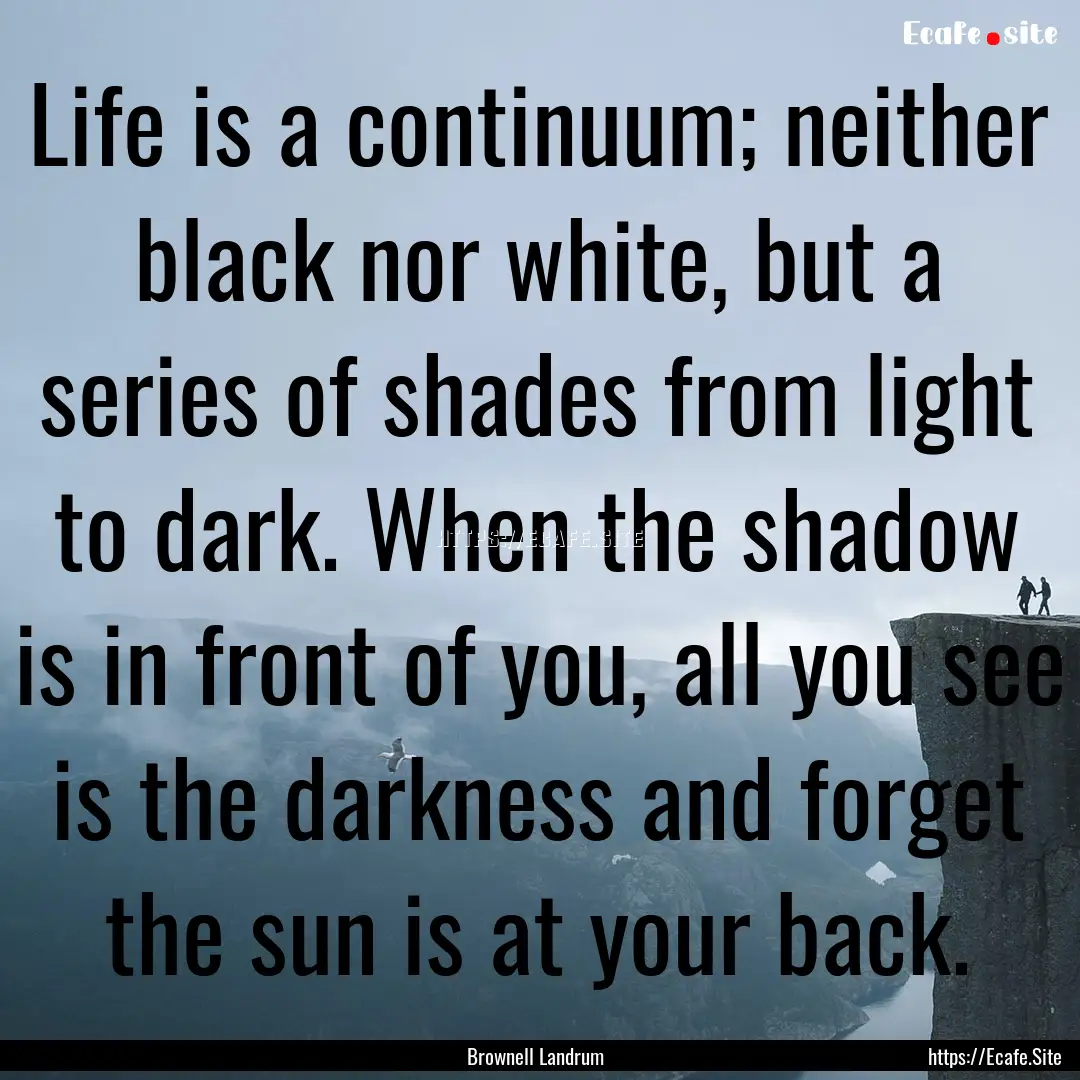 Life is a continuum; neither black nor white,.... : Quote by Brownell Landrum