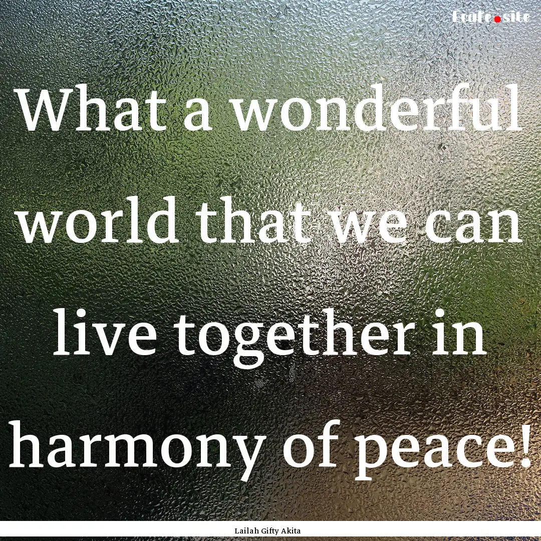 What a wonderful world that we can live together.... : Quote by Lailah Gifty Akita