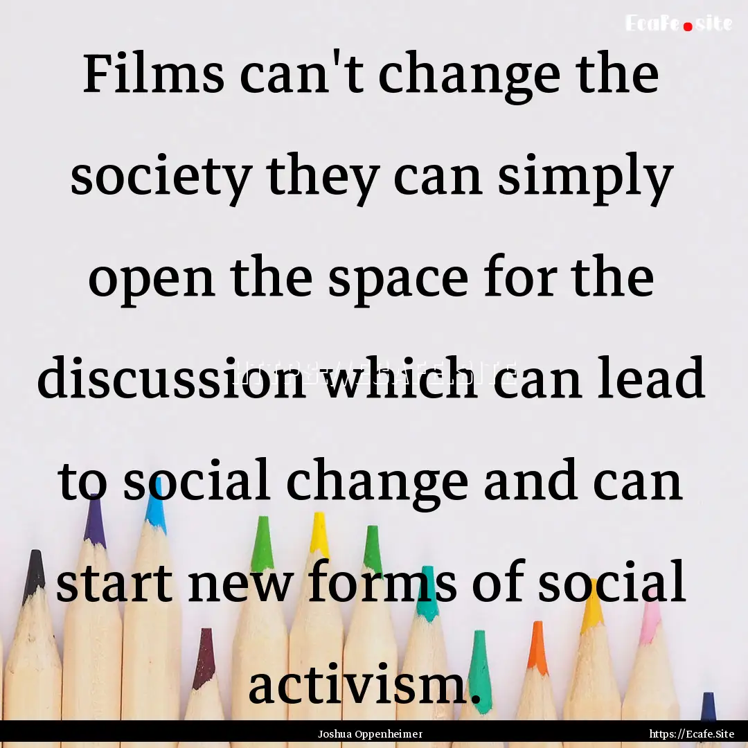 Films can't change the society they can simply.... : Quote by Joshua Oppenheimer