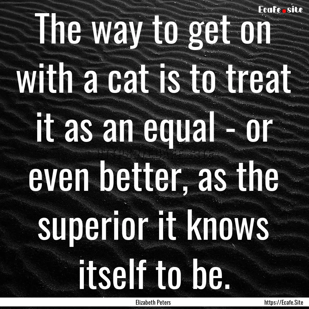 The way to get on with a cat is to treat.... : Quote by Elizabeth Peters