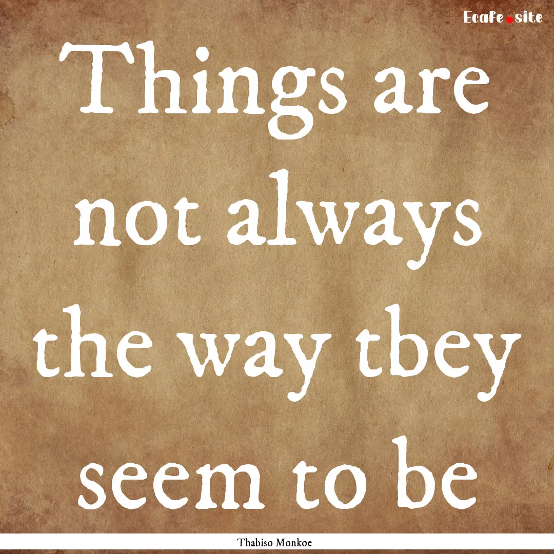 Things are not always the way tbey seem to.... : Quote by Thabiso Monkoe