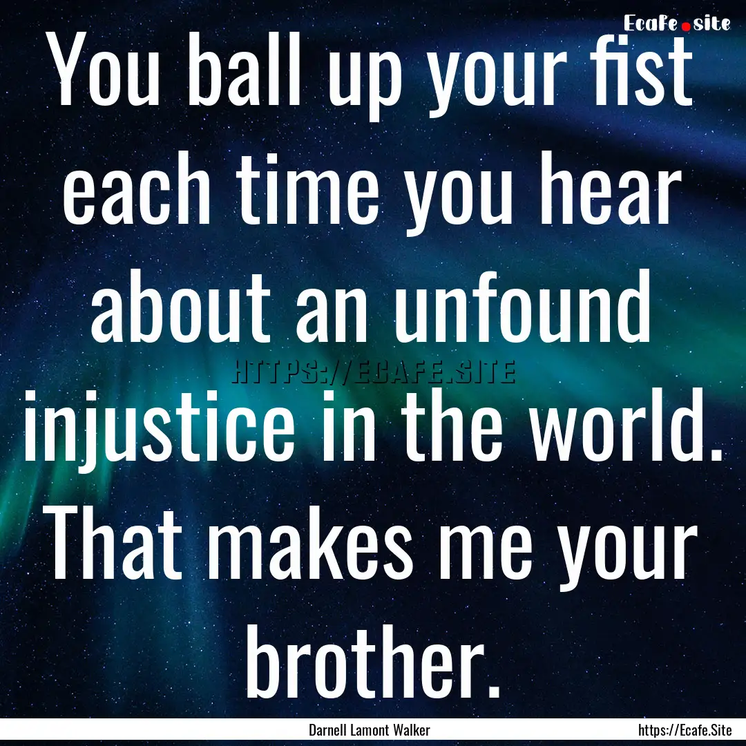 You ball up your fist each time you hear.... : Quote by Darnell Lamont Walker