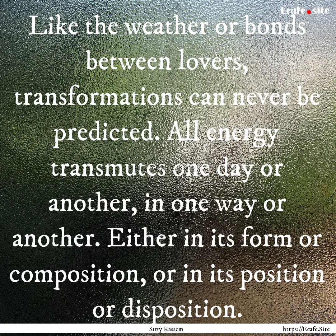 Like the weather or bonds between lovers,.... : Quote by Suzy Kassem