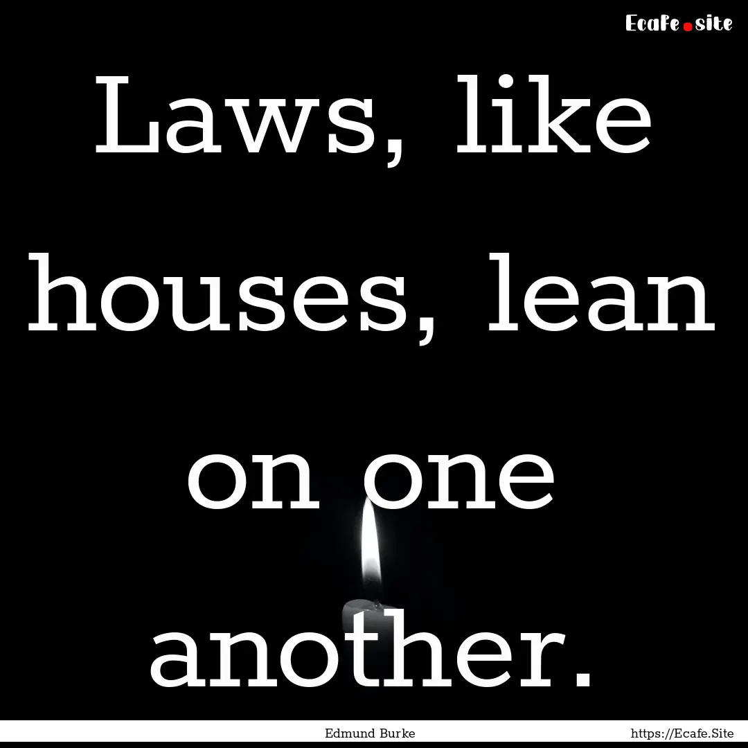 Laws, like houses, lean on one another. : Quote by Edmund Burke