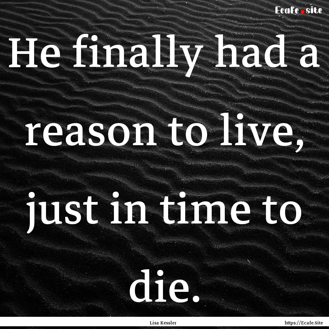 He finally had a reason to live, just in.... : Quote by Lisa Kessler