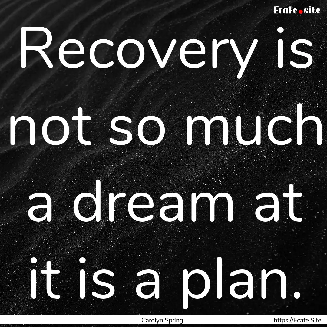 Recovery is not so much a dream at it is.... : Quote by Carolyn Spring