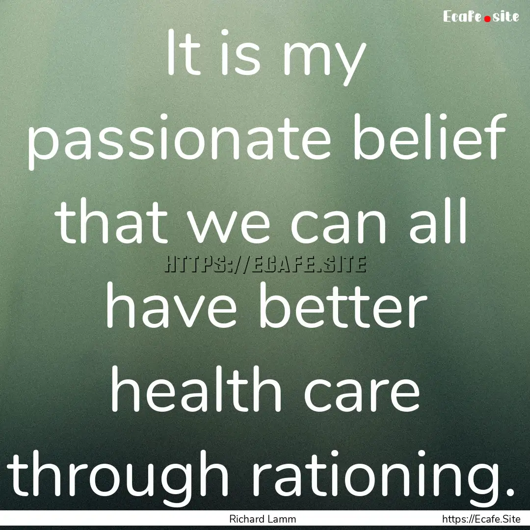 It is my passionate belief that we can all.... : Quote by Richard Lamm