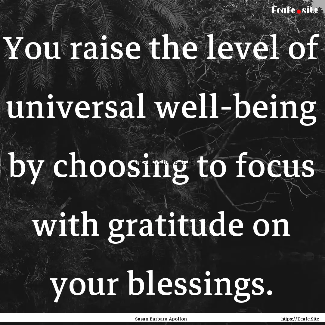 You raise the level of universal well-being.... : Quote by Susan Barbara Apollon