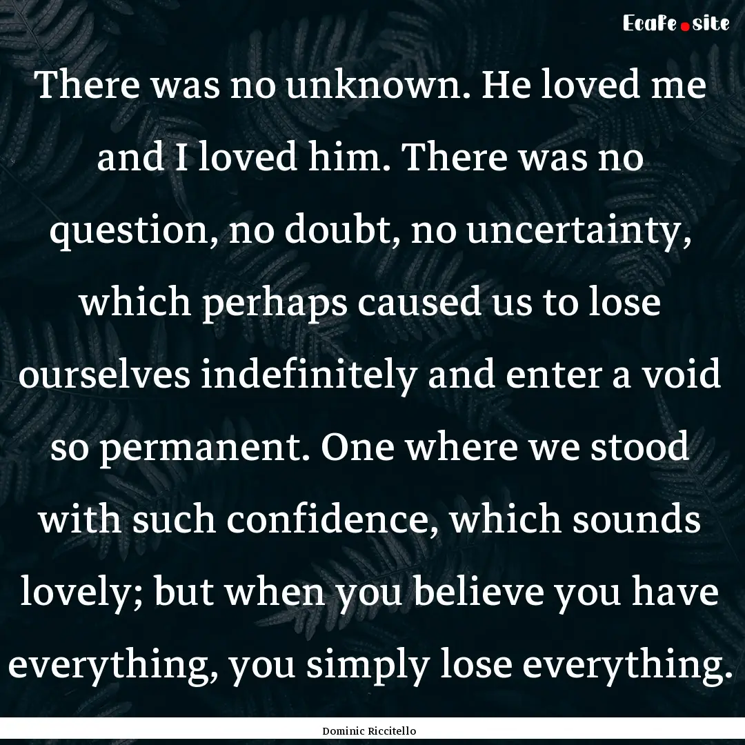 There was no unknown. He loved me and I loved.... : Quote by Dominic Riccitello