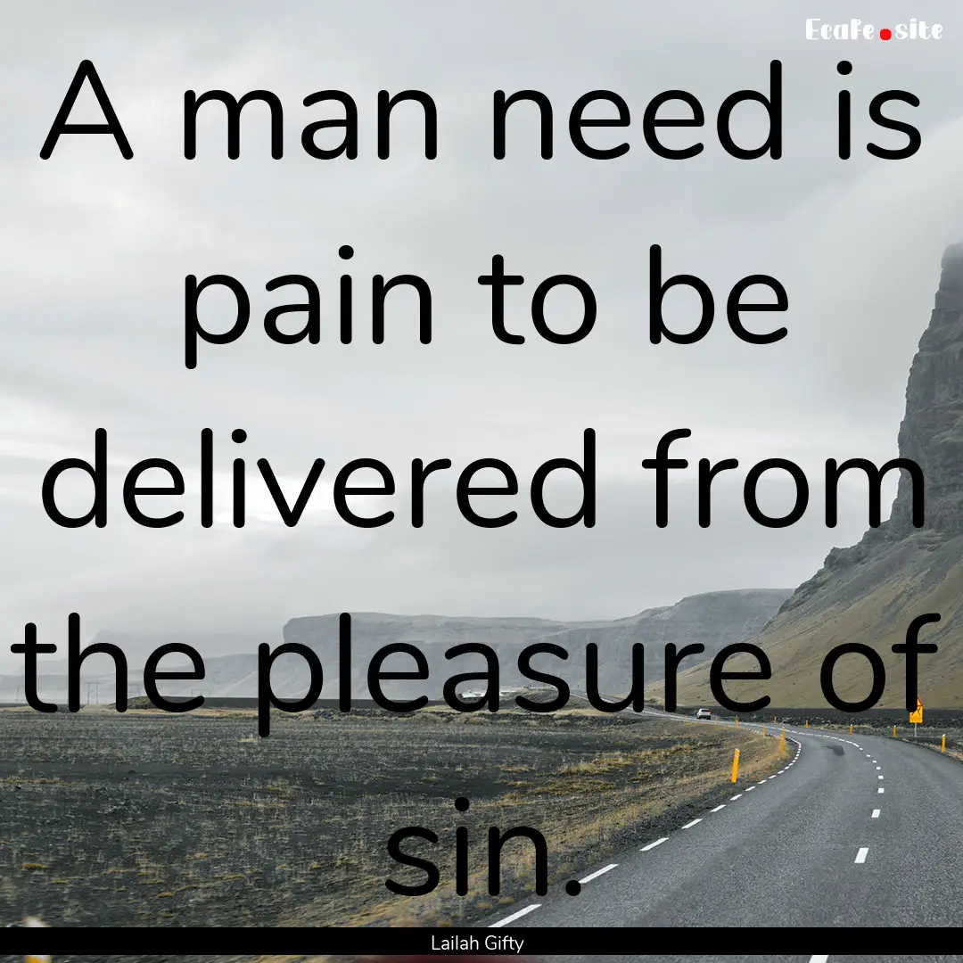 A man need is pain to be delivered from the.... : Quote by Lailah Gifty