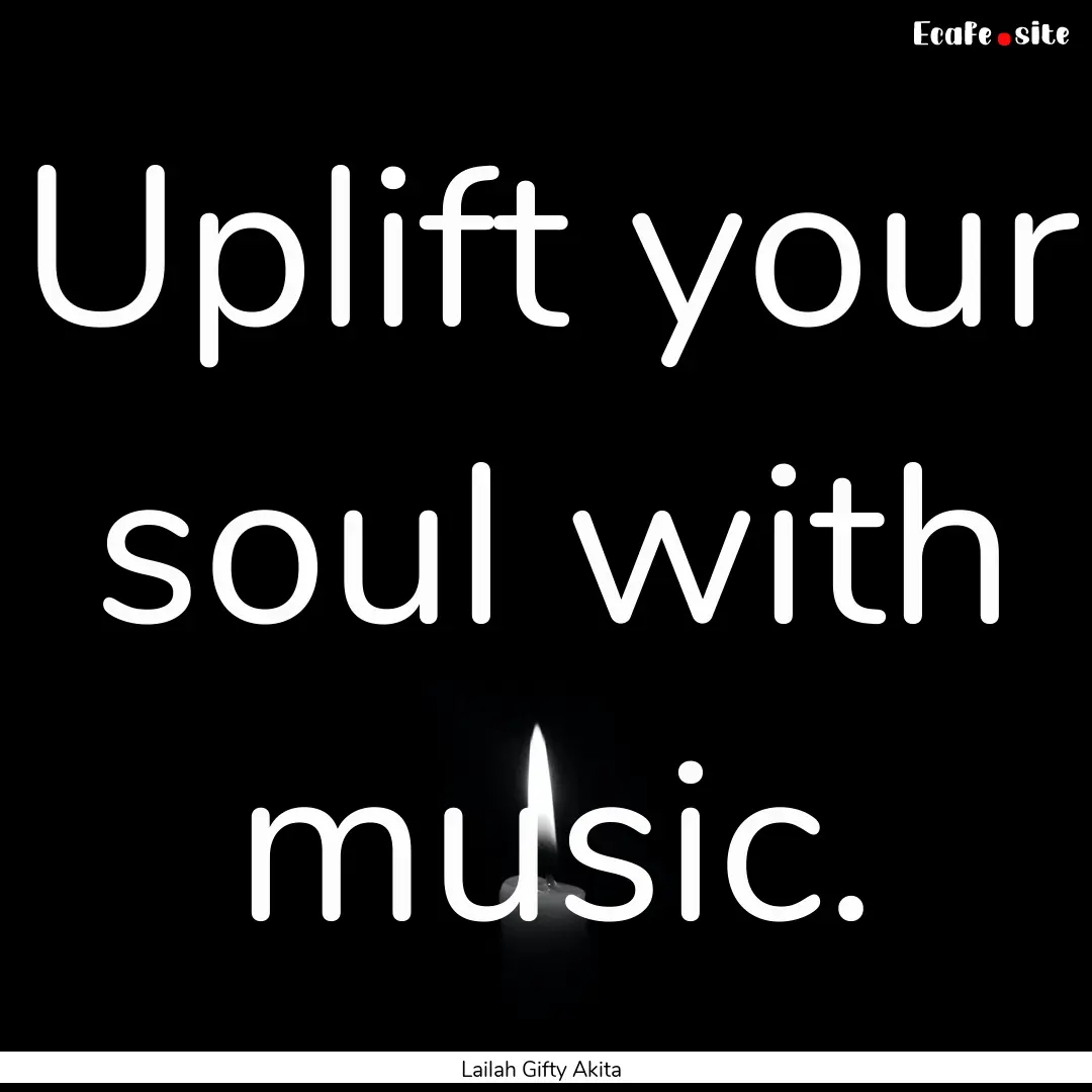 Uplift your soul with music. : Quote by Lailah Gifty Akita