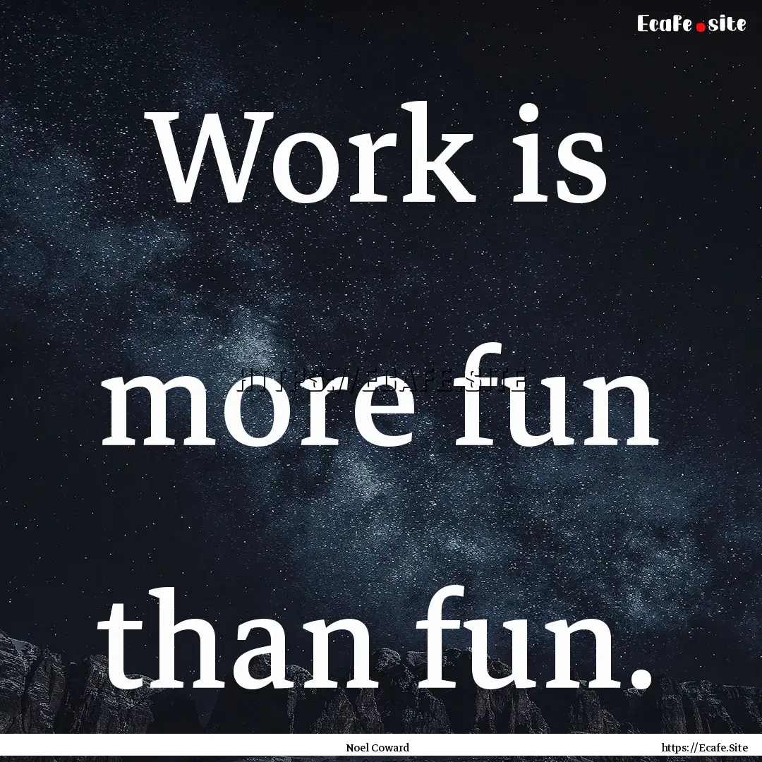 Work is more fun than fun. : Quote by Noel Coward