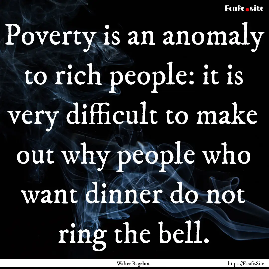 Poverty is an anomaly to rich people: it.... : Quote by Walter Bagehot