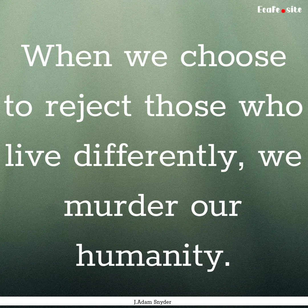 When we choose to reject those who live differently,.... : Quote by J.Adam Snyder